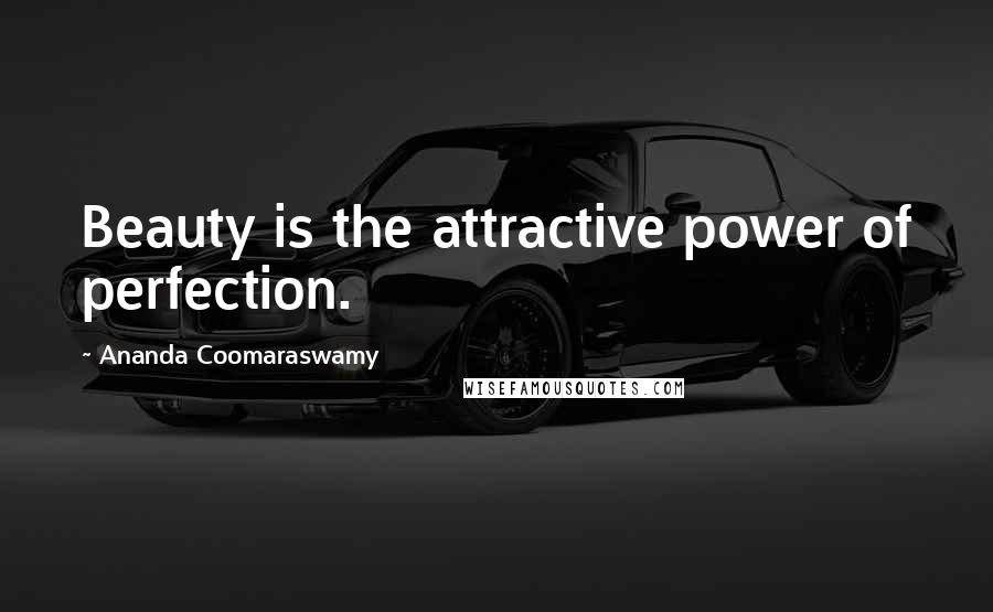 Ananda Coomaraswamy Quotes: Beauty is the attractive power of perfection.