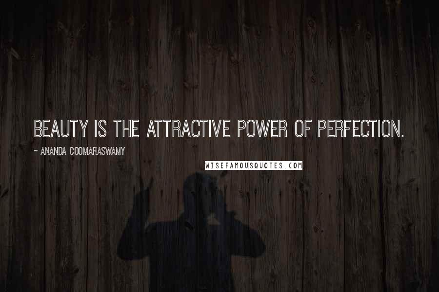 Ananda Coomaraswamy Quotes: Beauty is the attractive power of perfection.