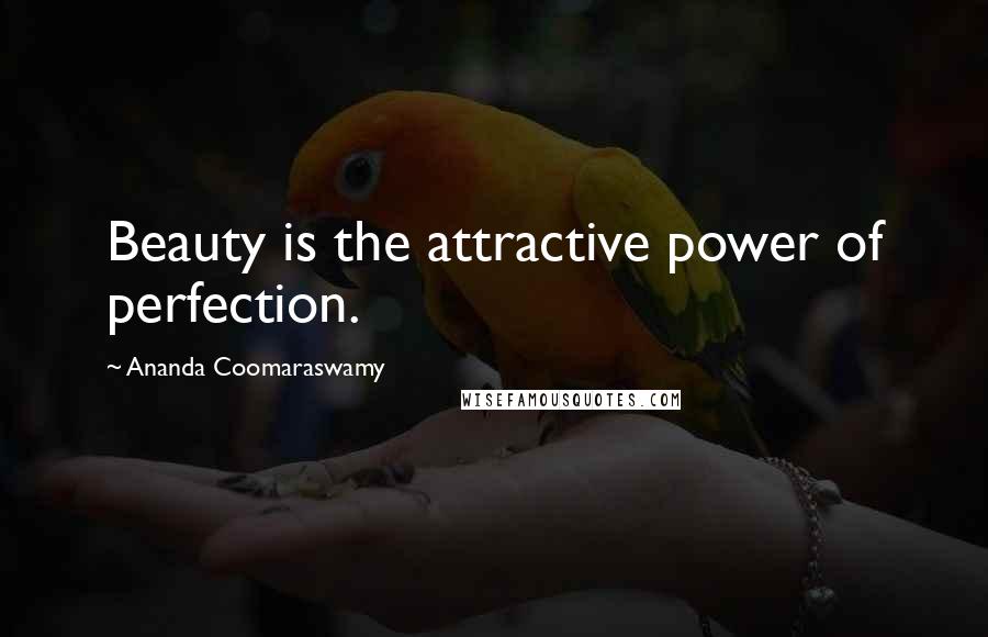 Ananda Coomaraswamy Quotes: Beauty is the attractive power of perfection.