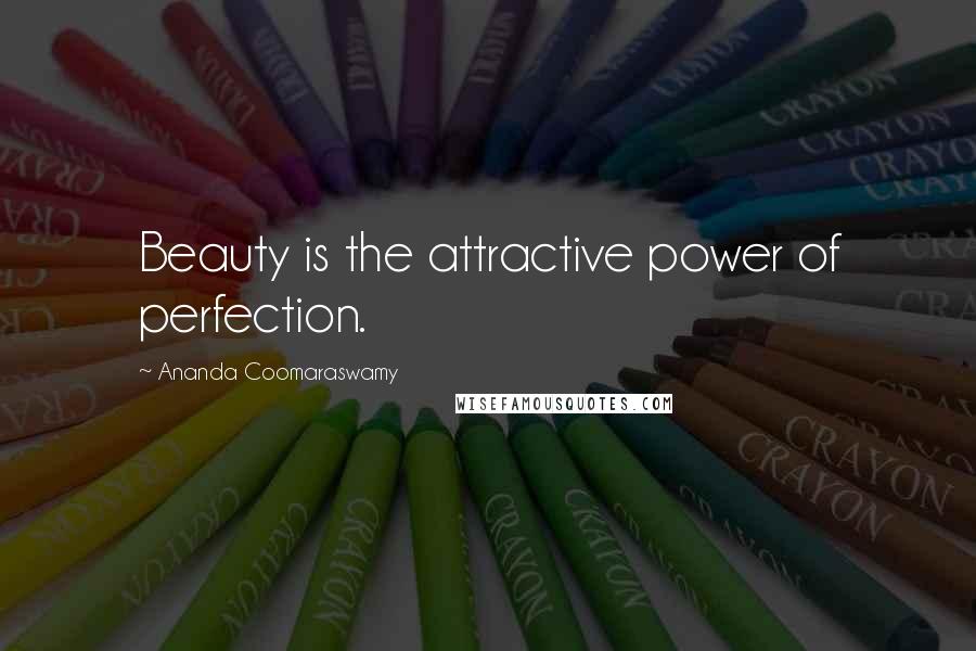 Ananda Coomaraswamy Quotes: Beauty is the attractive power of perfection.