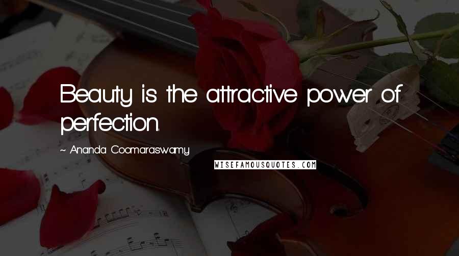 Ananda Coomaraswamy Quotes: Beauty is the attractive power of perfection.