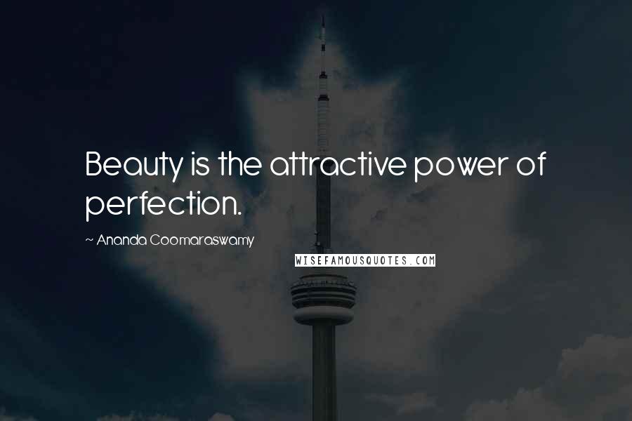 Ananda Coomaraswamy Quotes: Beauty is the attractive power of perfection.