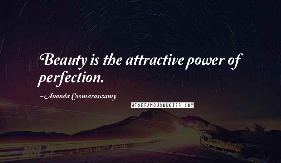 Ananda Coomaraswamy Quotes: Beauty is the attractive power of perfection.