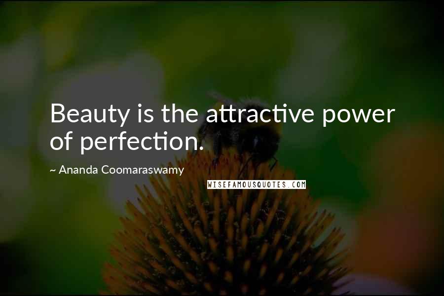 Ananda Coomaraswamy Quotes: Beauty is the attractive power of perfection.