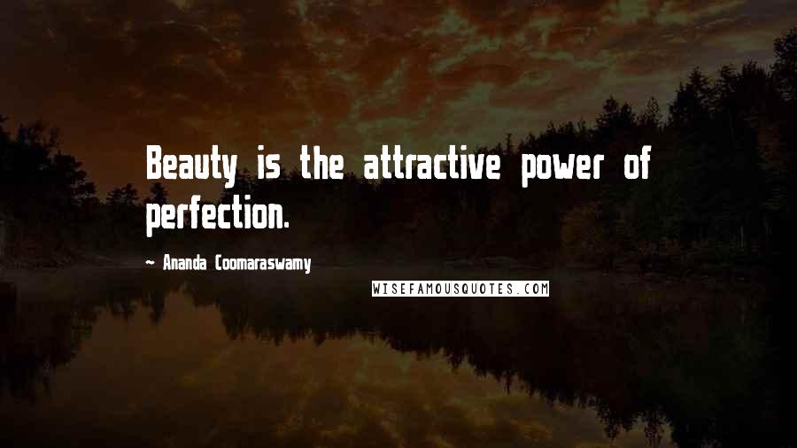 Ananda Coomaraswamy Quotes: Beauty is the attractive power of perfection.