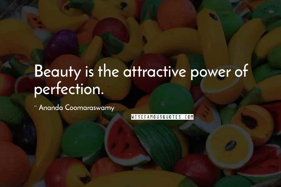 Ananda Coomaraswamy Quotes: Beauty is the attractive power of perfection.