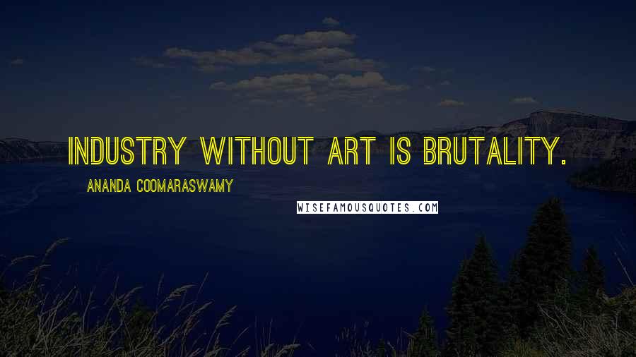 Ananda Coomaraswamy Quotes: Industry without art is brutality.