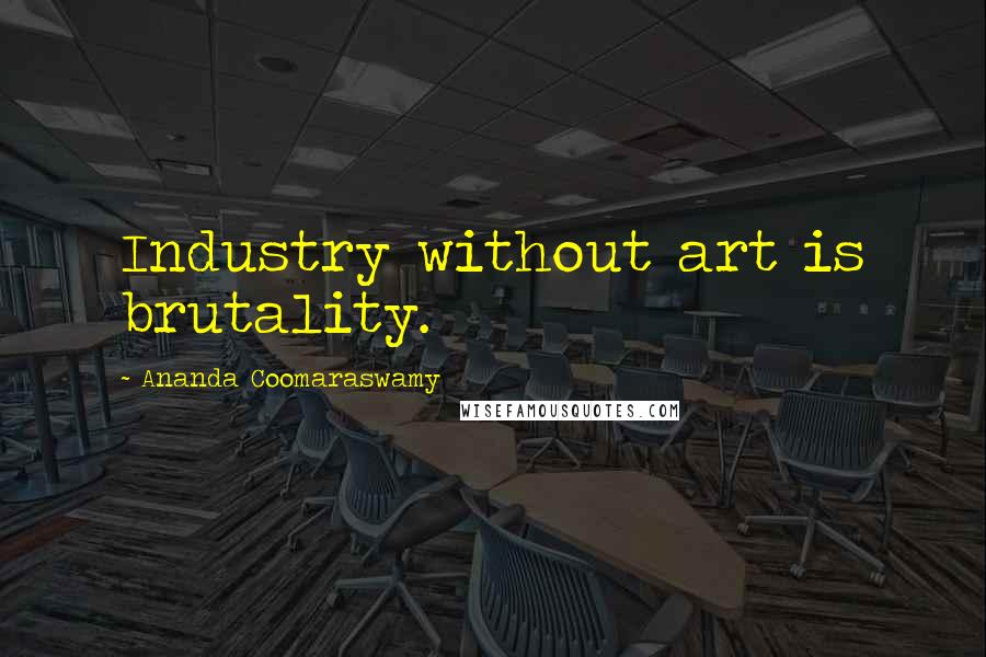 Ananda Coomaraswamy Quotes: Industry without art is brutality.