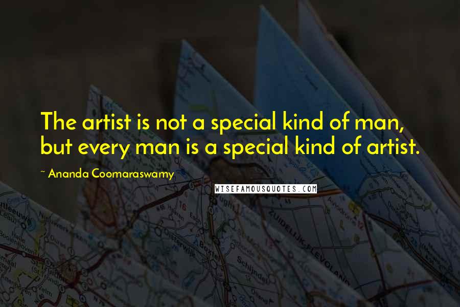 Ananda Coomaraswamy Quotes: The artist is not a special kind of man, but every man is a special kind of artist.