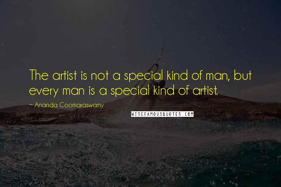 Ananda Coomaraswamy Quotes: The artist is not a special kind of man, but every man is a special kind of artist.