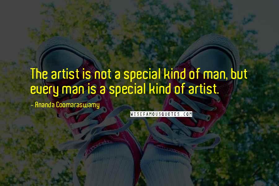 Ananda Coomaraswamy Quotes: The artist is not a special kind of man, but every man is a special kind of artist.