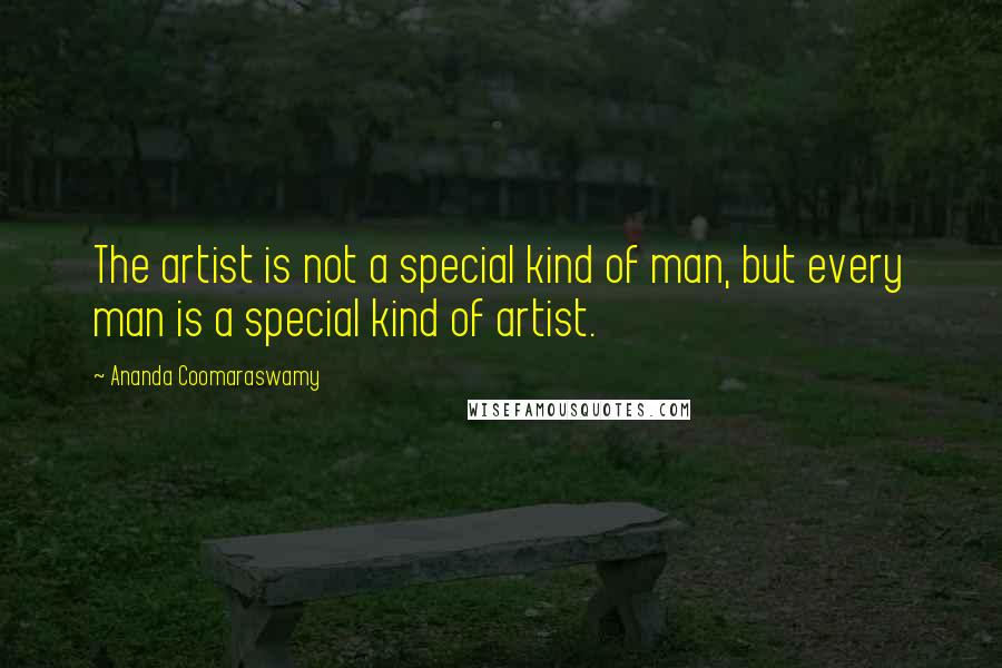 Ananda Coomaraswamy Quotes: The artist is not a special kind of man, but every man is a special kind of artist.