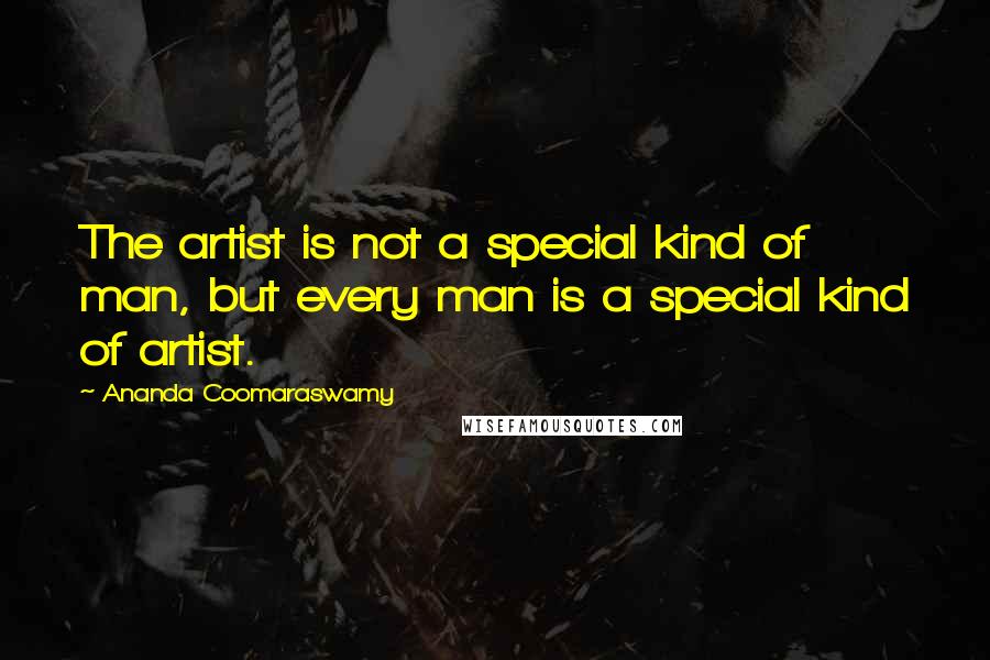 Ananda Coomaraswamy Quotes: The artist is not a special kind of man, but every man is a special kind of artist.