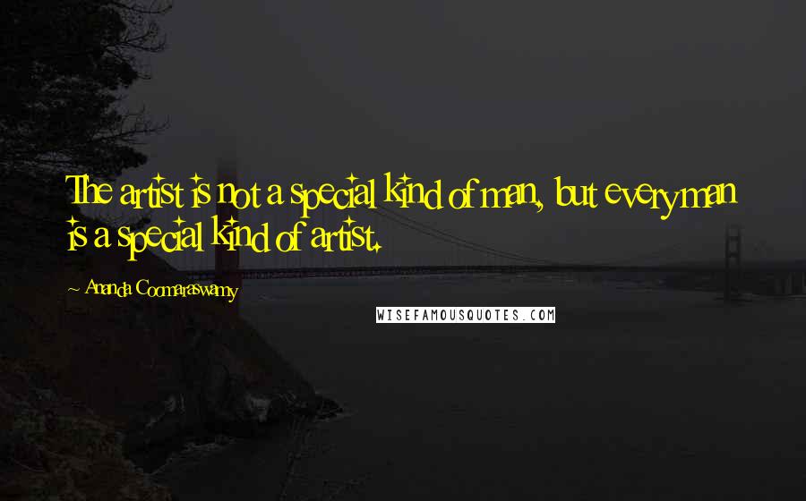 Ananda Coomaraswamy Quotes: The artist is not a special kind of man, but every man is a special kind of artist.