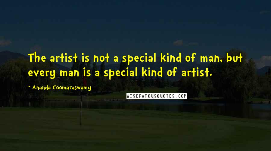 Ananda Coomaraswamy Quotes: The artist is not a special kind of man, but every man is a special kind of artist.