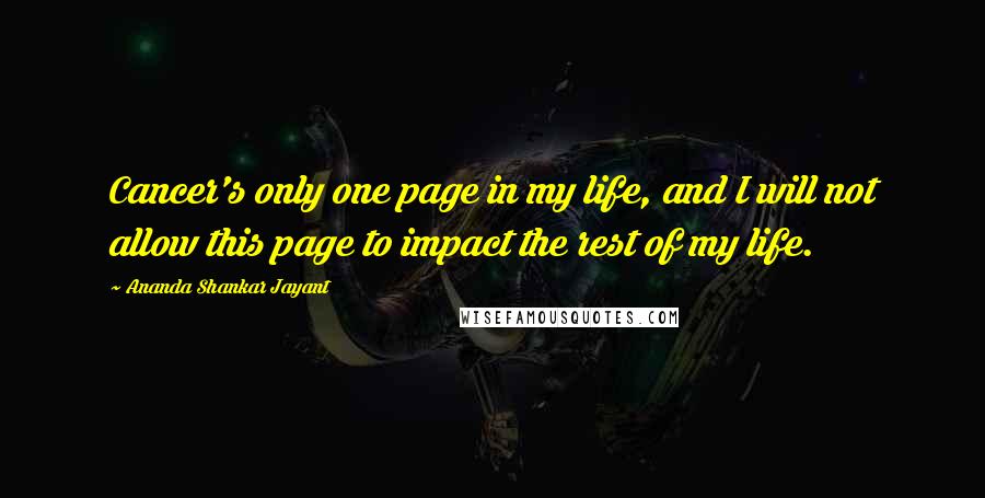 Ananda Shankar Jayant Quotes: Cancer's only one page in my life, and I will not allow this page to impact the rest of my life.