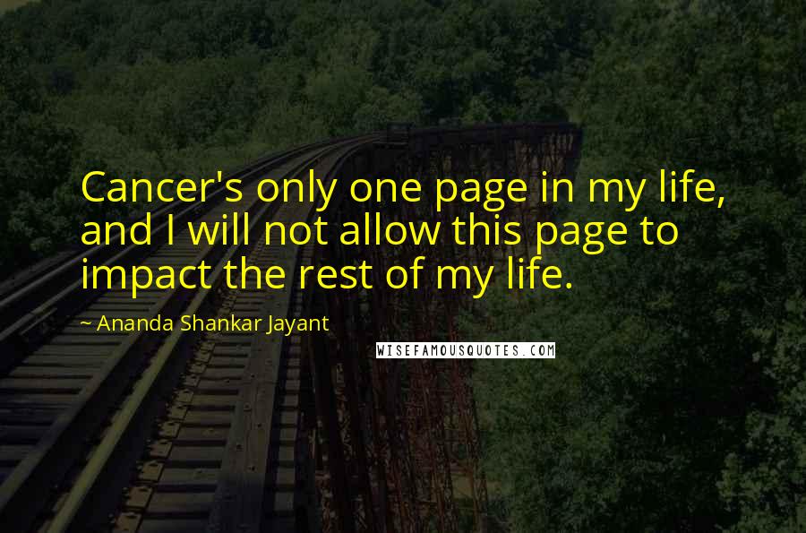 Ananda Shankar Jayant Quotes: Cancer's only one page in my life, and I will not allow this page to impact the rest of my life.