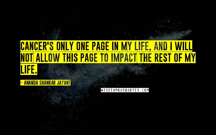 Ananda Shankar Jayant Quotes: Cancer's only one page in my life, and I will not allow this page to impact the rest of my life.