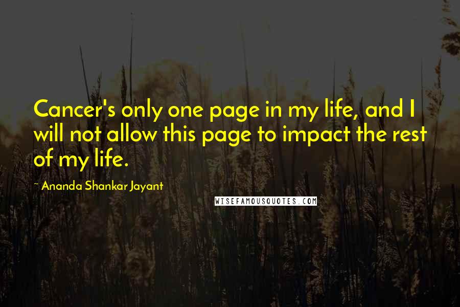 Ananda Shankar Jayant Quotes: Cancer's only one page in my life, and I will not allow this page to impact the rest of my life.