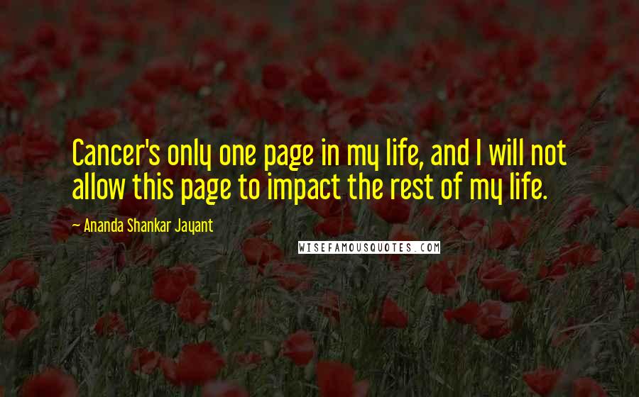 Ananda Shankar Jayant Quotes: Cancer's only one page in my life, and I will not allow this page to impact the rest of my life.