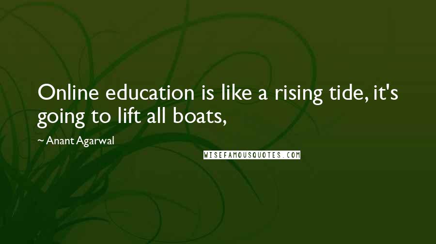 Anant Agarwal Quotes: Online education is like a rising tide, it's going to lift all boats,