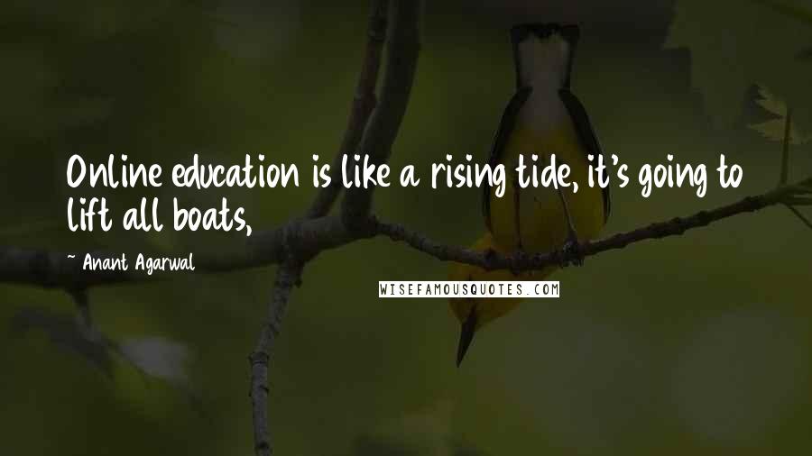 Anant Agarwal Quotes: Online education is like a rising tide, it's going to lift all boats,