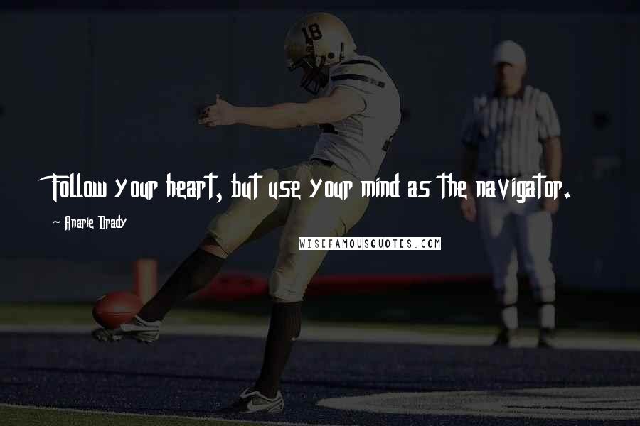 Anarie Brady Quotes: Follow your heart, but use your mind as the navigator.