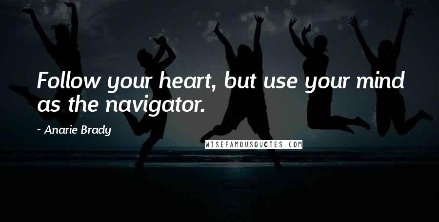 Anarie Brady Quotes: Follow your heart, but use your mind as the navigator.