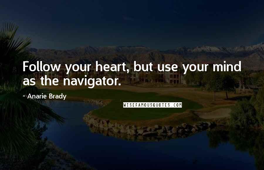 Anarie Brady Quotes: Follow your heart, but use your mind as the navigator.