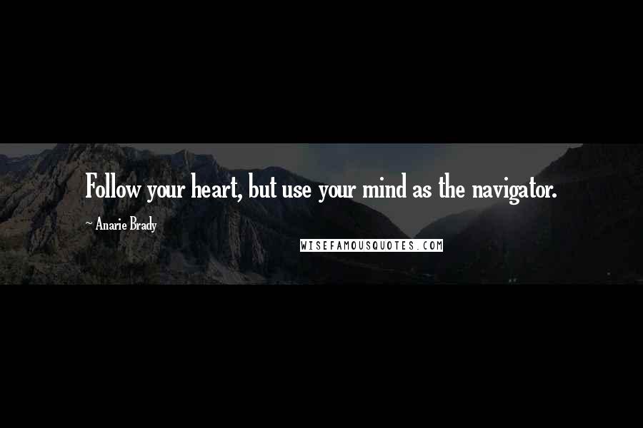 Anarie Brady Quotes: Follow your heart, but use your mind as the navigator.