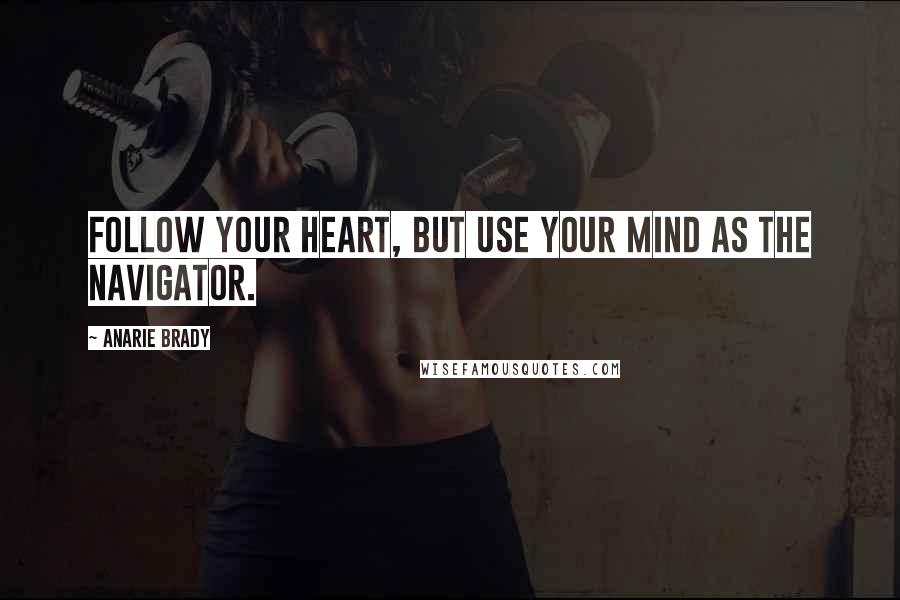 Anarie Brady Quotes: Follow your heart, but use your mind as the navigator.