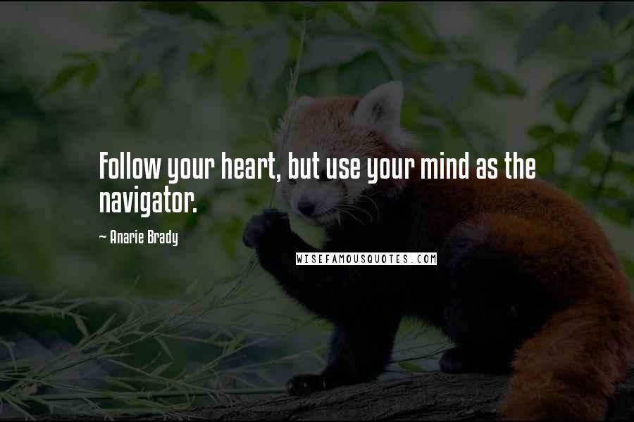 Anarie Brady Quotes: Follow your heart, but use your mind as the navigator.