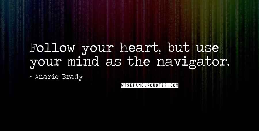 Anarie Brady Quotes: Follow your heart, but use your mind as the navigator.