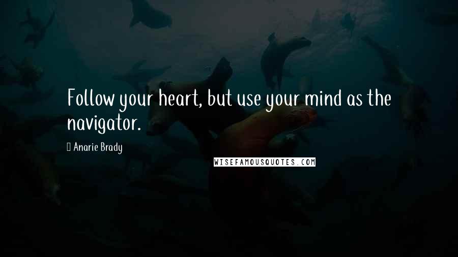 Anarie Brady Quotes: Follow your heart, but use your mind as the navigator.