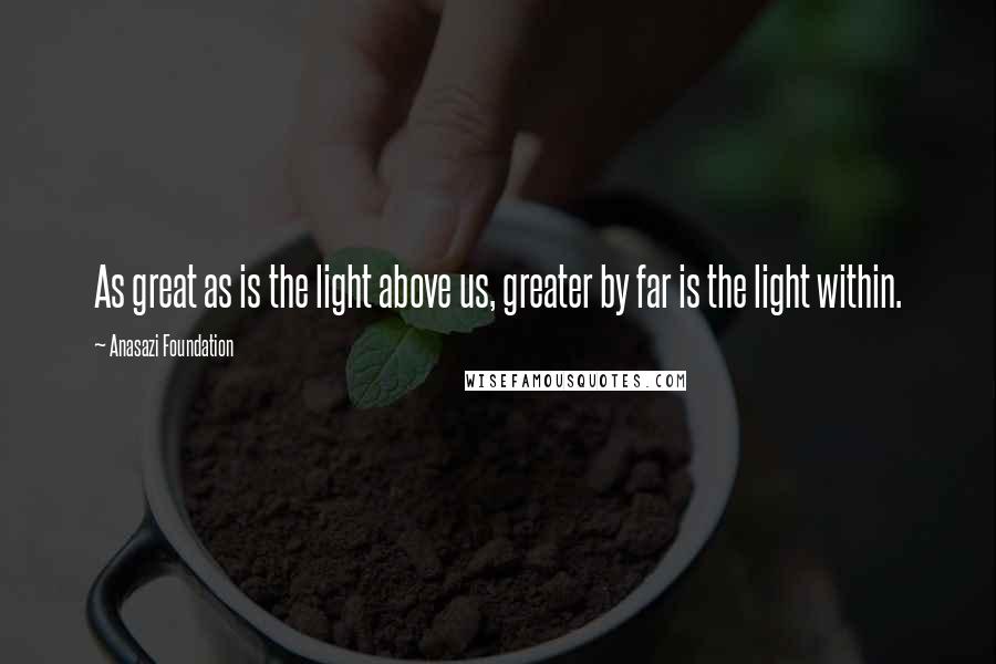 Anasazi Foundation Quotes: As great as is the light above us, greater by far is the light within.