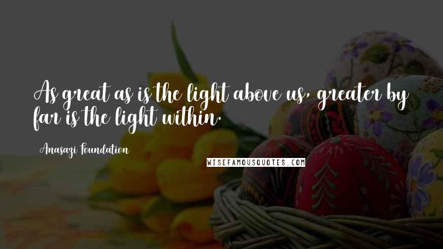 Anasazi Foundation Quotes: As great as is the light above us, greater by far is the light within.