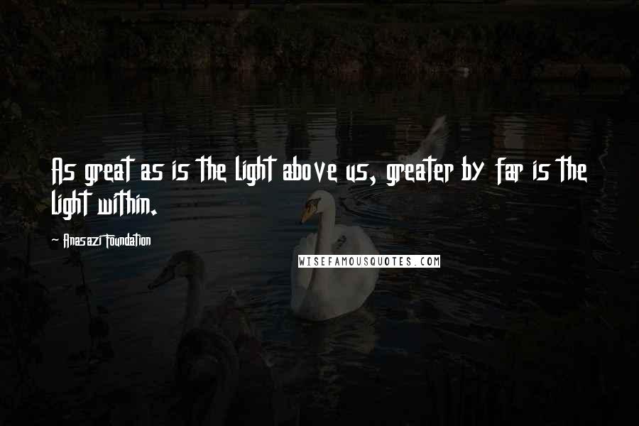 Anasazi Foundation Quotes: As great as is the light above us, greater by far is the light within.