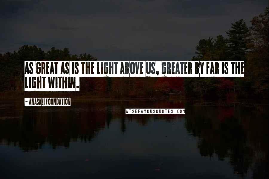 Anasazi Foundation Quotes: As great as is the light above us, greater by far is the light within.