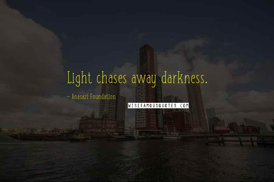 Anasazi Foundation Quotes: Light chases away darkness.