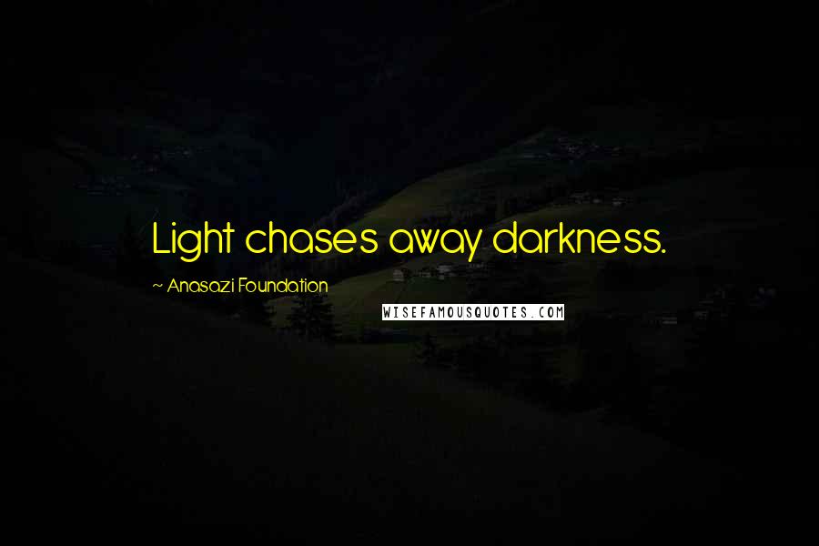 Anasazi Foundation Quotes: Light chases away darkness.