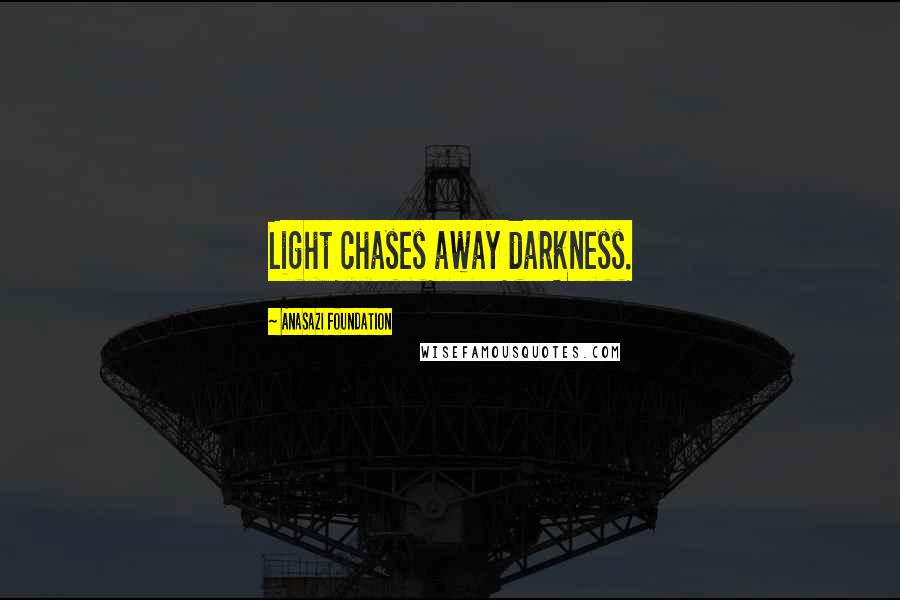 Anasazi Foundation Quotes: Light chases away darkness.