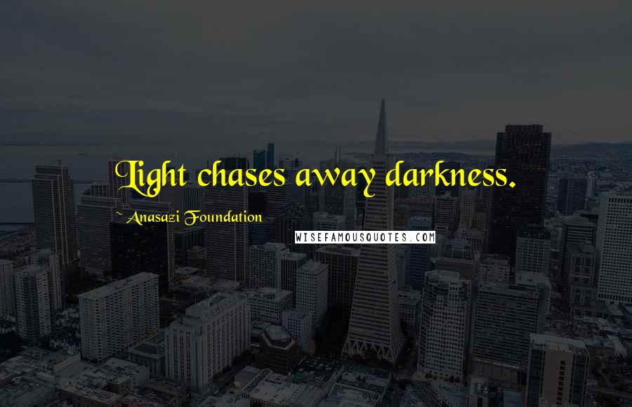 Anasazi Foundation Quotes: Light chases away darkness.