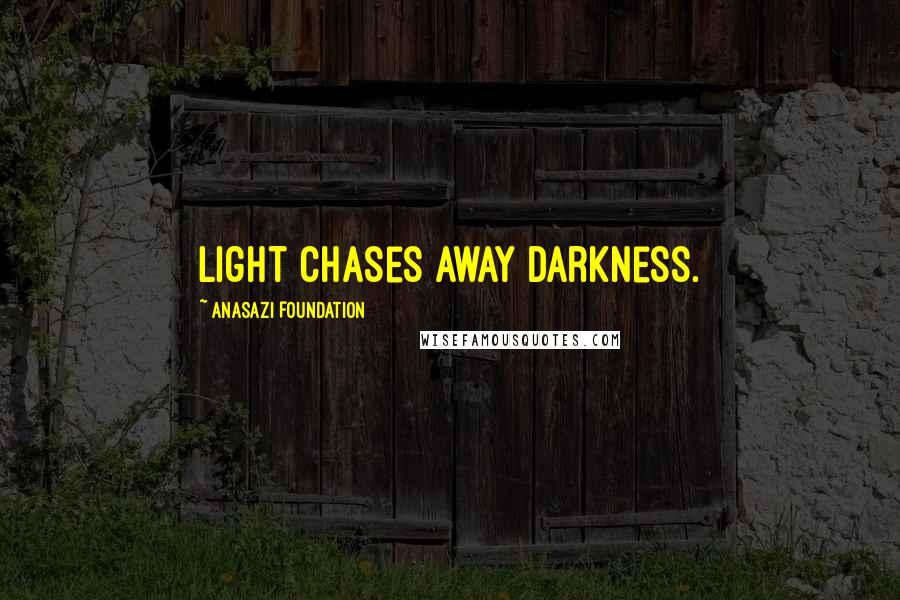 Anasazi Foundation Quotes: Light chases away darkness.