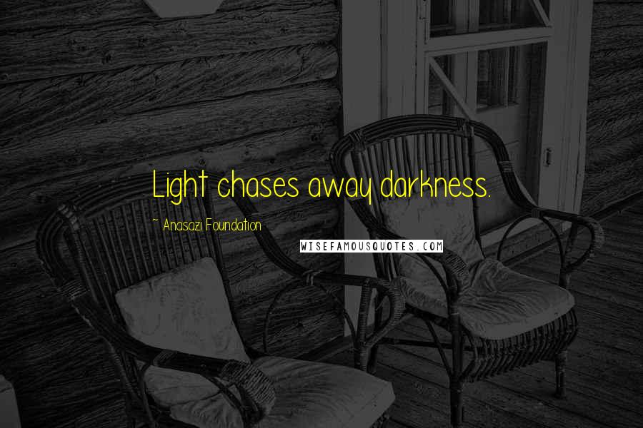 Anasazi Foundation Quotes: Light chases away darkness.
