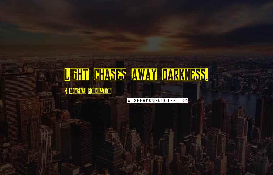 Anasazi Foundation Quotes: Light chases away darkness.