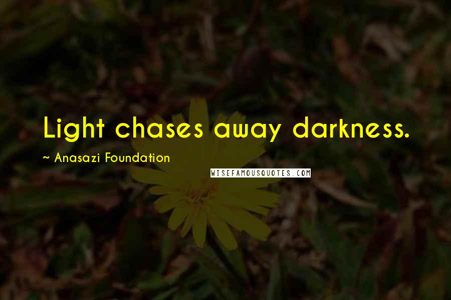 Anasazi Foundation Quotes: Light chases away darkness.