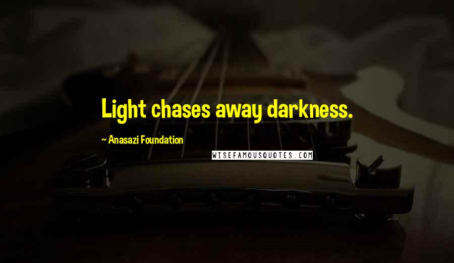 Anasazi Foundation Quotes: Light chases away darkness.