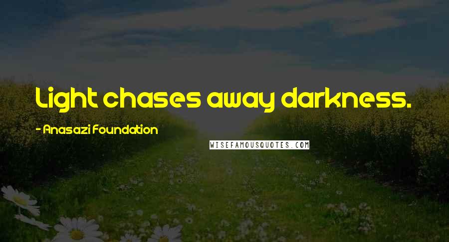 Anasazi Foundation Quotes: Light chases away darkness.