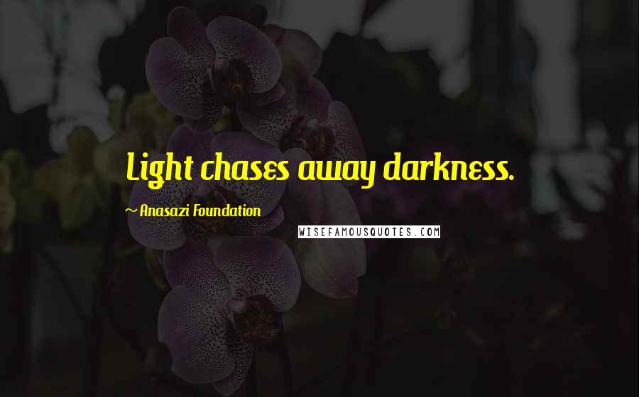 Anasazi Foundation Quotes: Light chases away darkness.