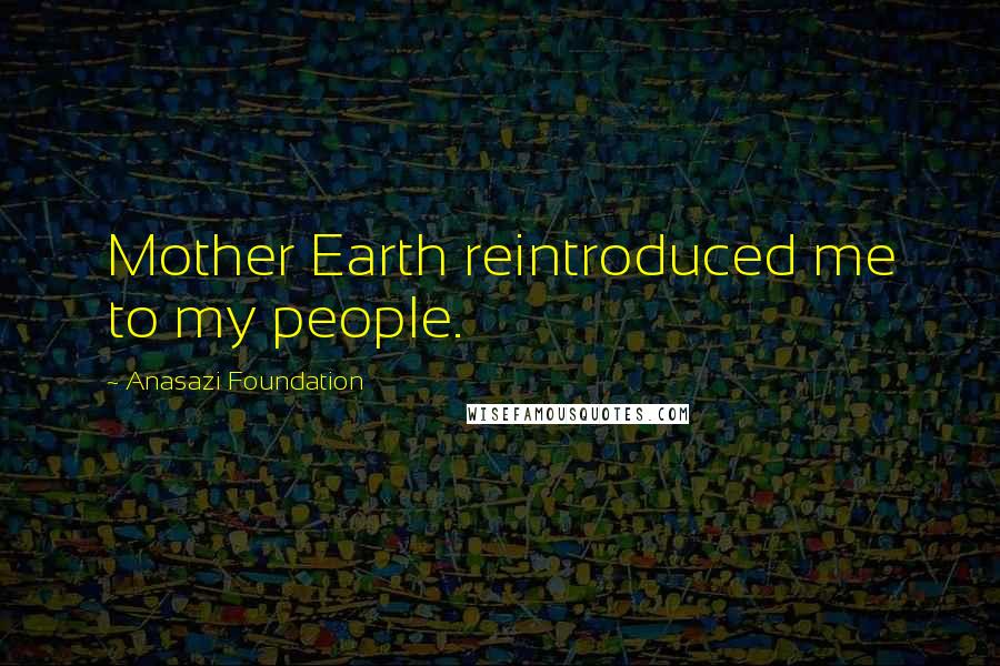 Anasazi Foundation Quotes: Mother Earth reintroduced me to my people.